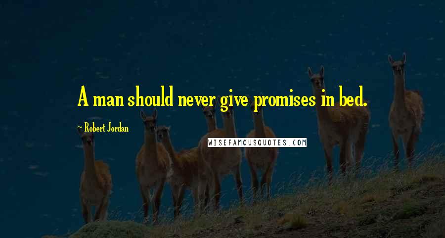 Robert Jordan Quotes: A man should never give promises in bed.