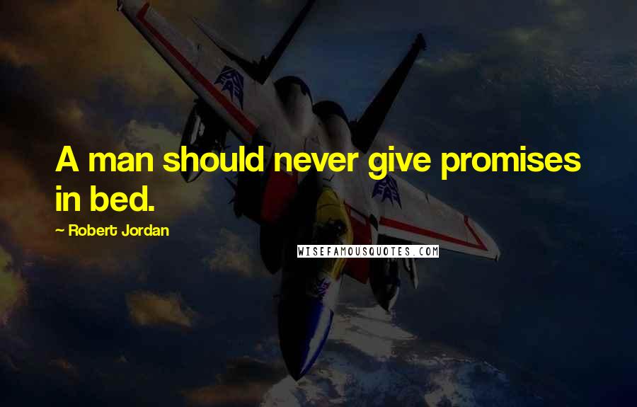 Robert Jordan Quotes: A man should never give promises in bed.