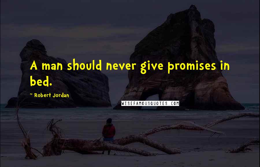 Robert Jordan Quotes: A man should never give promises in bed.