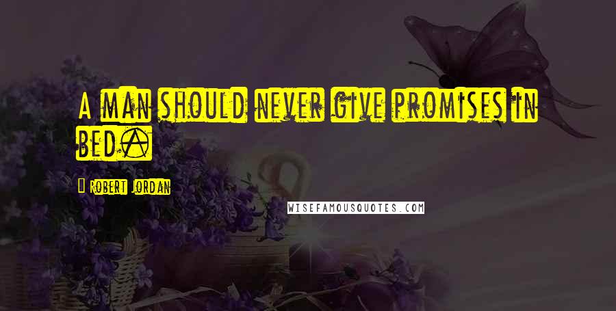 Robert Jordan Quotes: A man should never give promises in bed.