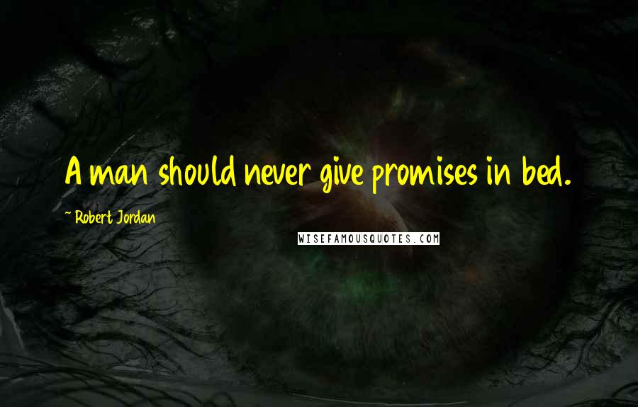 Robert Jordan Quotes: A man should never give promises in bed.