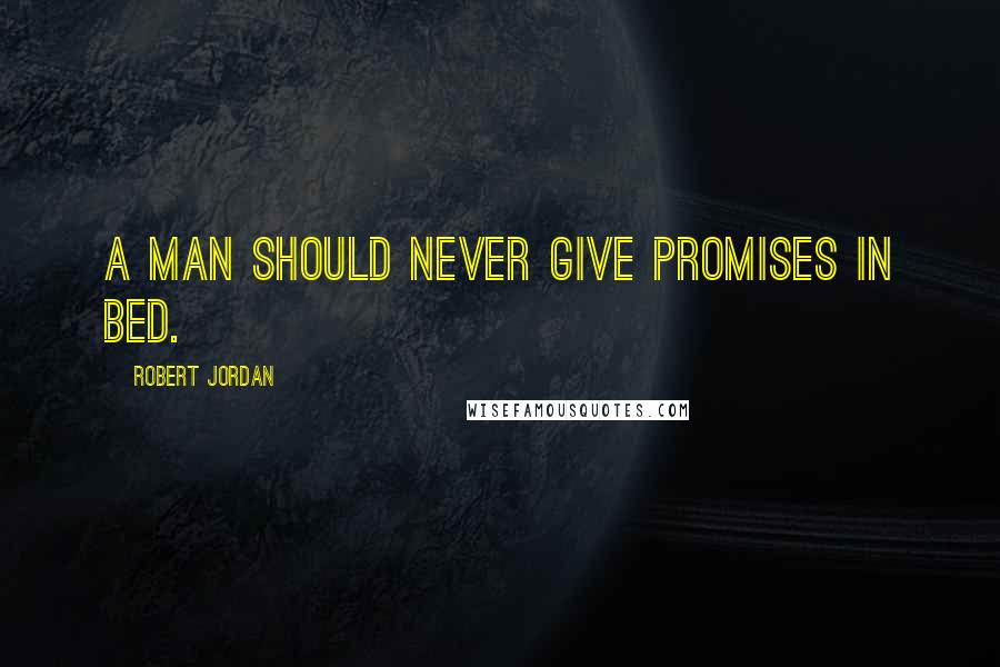 Robert Jordan Quotes: A man should never give promises in bed.