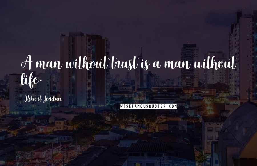 Robert Jordan Quotes: A man without trust is a man without life.