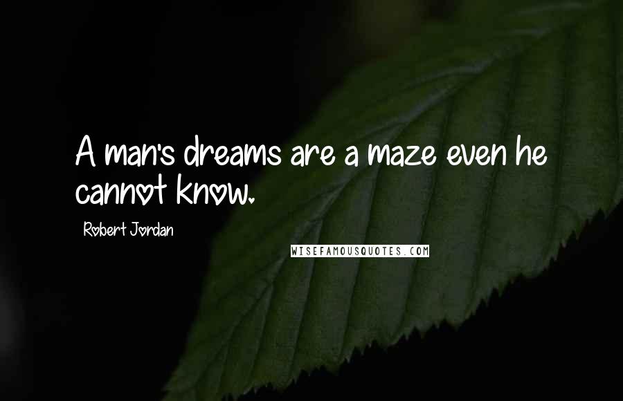 Robert Jordan Quotes: A man's dreams are a maze even he cannot know.