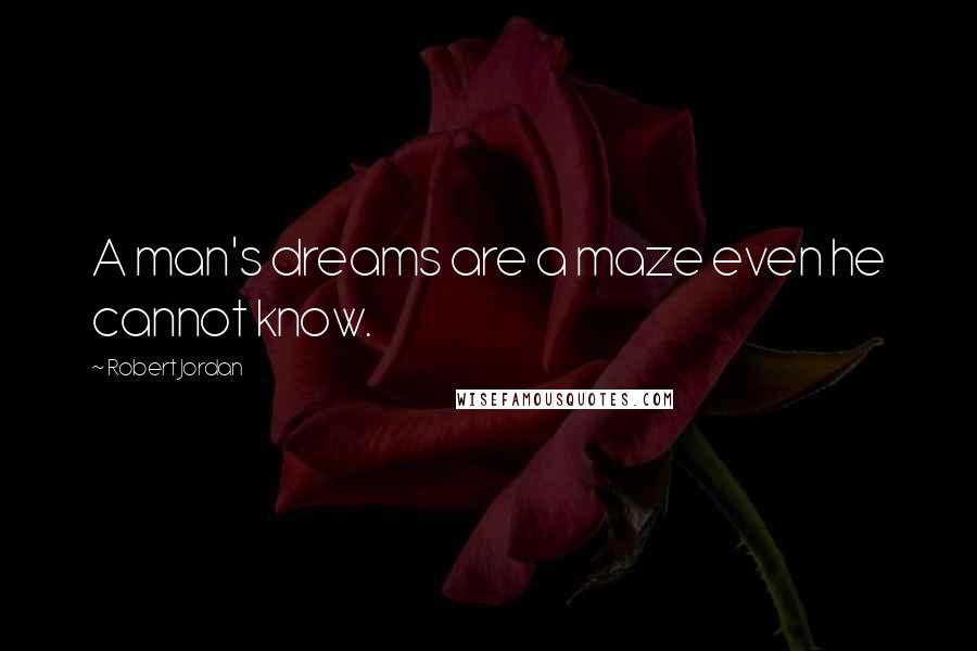 Robert Jordan Quotes: A man's dreams are a maze even he cannot know.