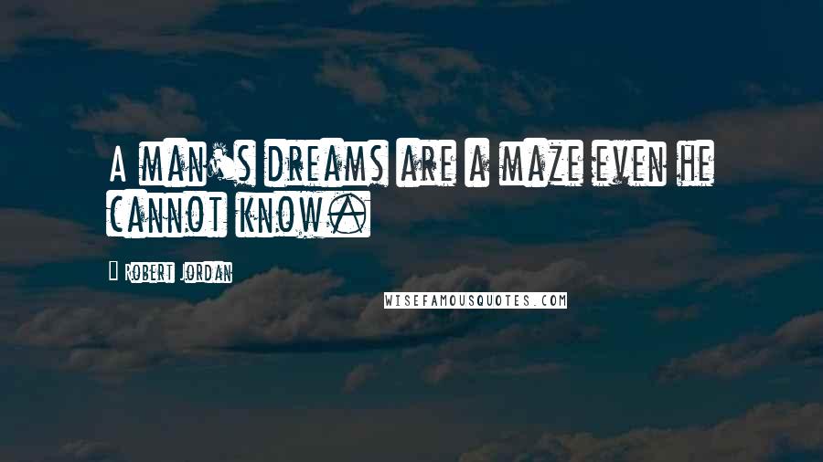 Robert Jordan Quotes: A man's dreams are a maze even he cannot know.