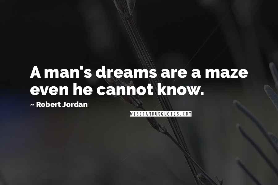 Robert Jordan Quotes: A man's dreams are a maze even he cannot know.