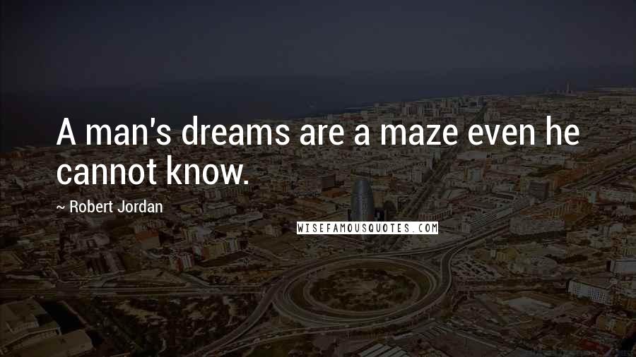 Robert Jordan Quotes: A man's dreams are a maze even he cannot know.