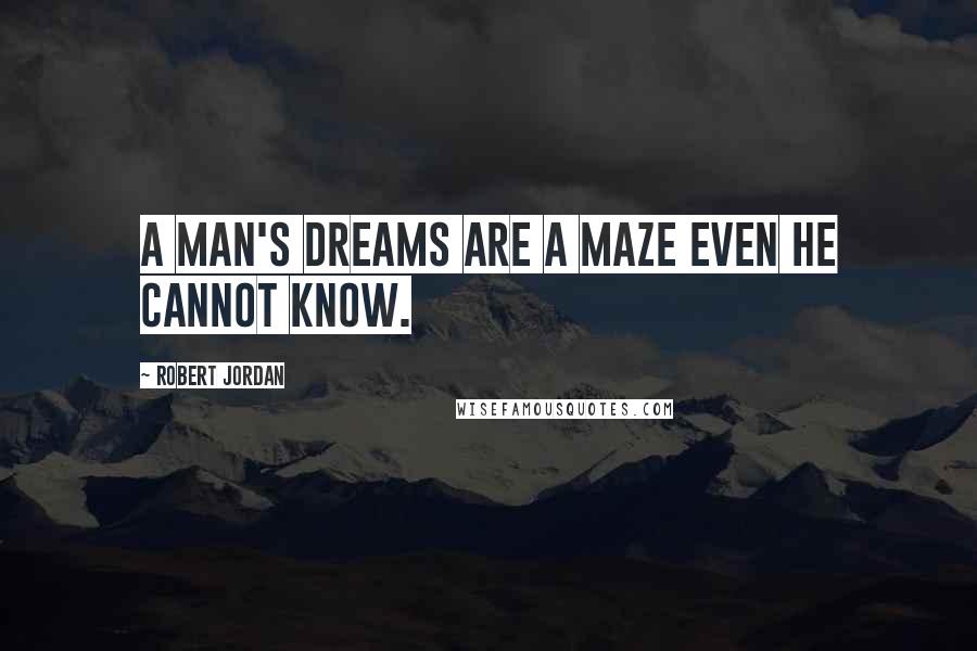 Robert Jordan Quotes: A man's dreams are a maze even he cannot know.