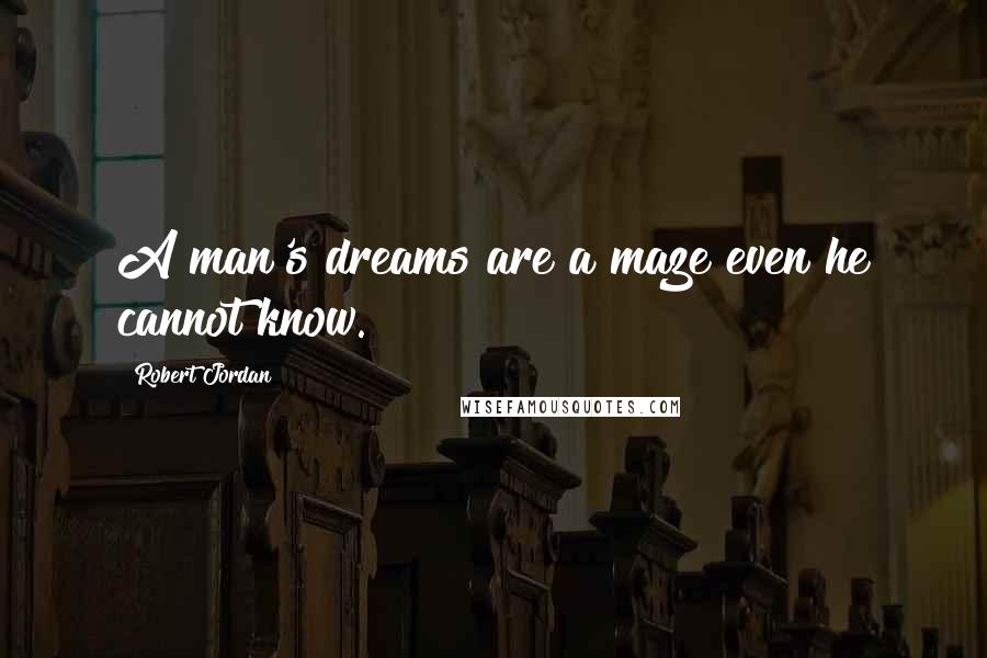 Robert Jordan Quotes: A man's dreams are a maze even he cannot know.