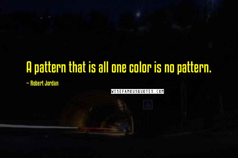 Robert Jordan Quotes: A pattern that is all one color is no pattern.
