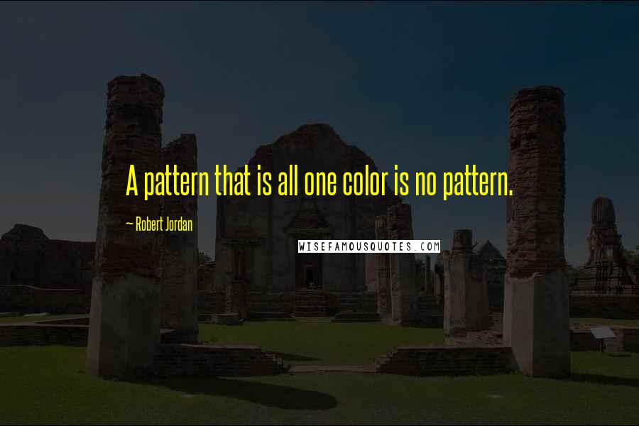 Robert Jordan Quotes: A pattern that is all one color is no pattern.