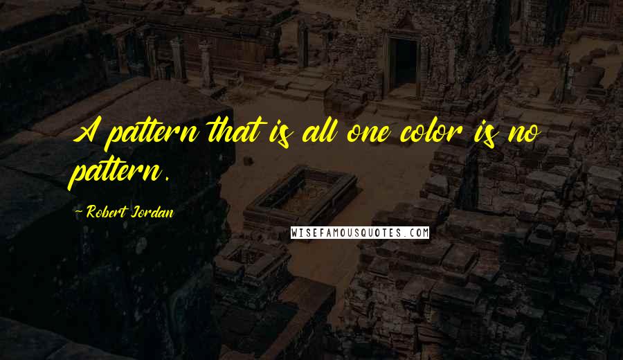 Robert Jordan Quotes: A pattern that is all one color is no pattern.