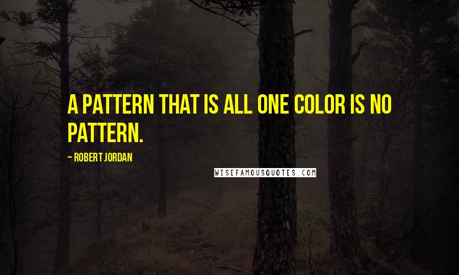 Robert Jordan Quotes: A pattern that is all one color is no pattern.