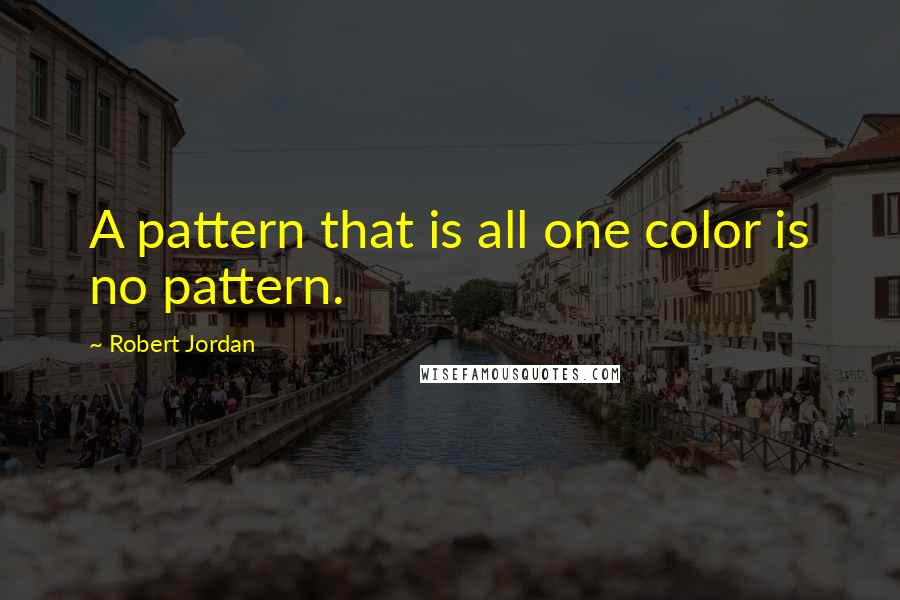 Robert Jordan Quotes: A pattern that is all one color is no pattern.