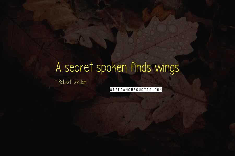 Robert Jordan Quotes: A secret spoken finds wings.