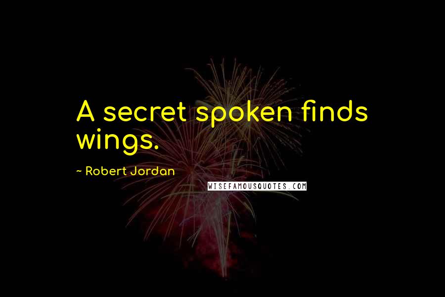 Robert Jordan Quotes: A secret spoken finds wings.