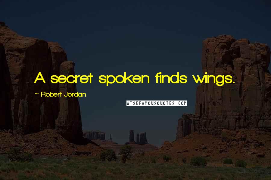 Robert Jordan Quotes: A secret spoken finds wings.