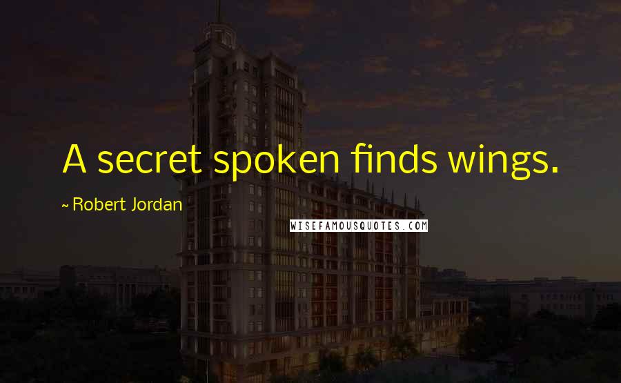 Robert Jordan Quotes: A secret spoken finds wings.