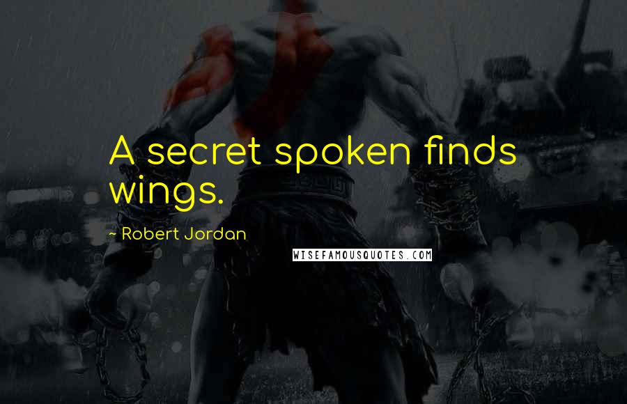 Robert Jordan Quotes: A secret spoken finds wings.