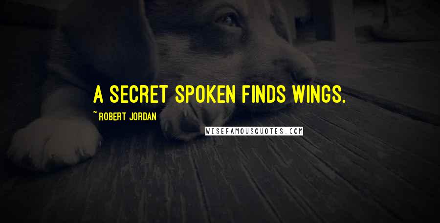 Robert Jordan Quotes: A secret spoken finds wings.