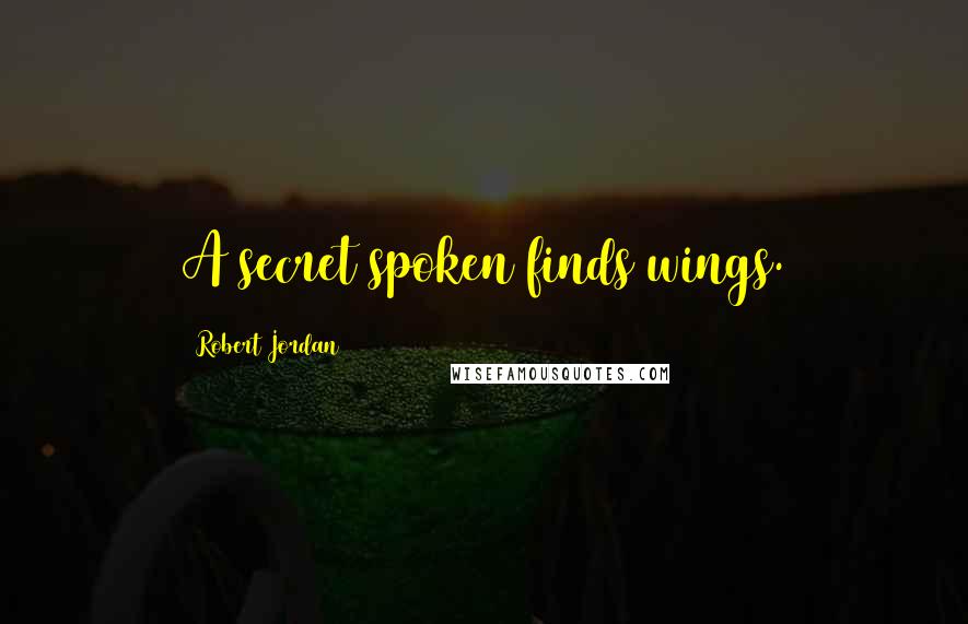 Robert Jordan Quotes: A secret spoken finds wings.