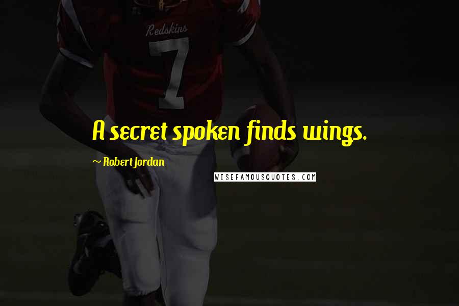 Robert Jordan Quotes: A secret spoken finds wings.