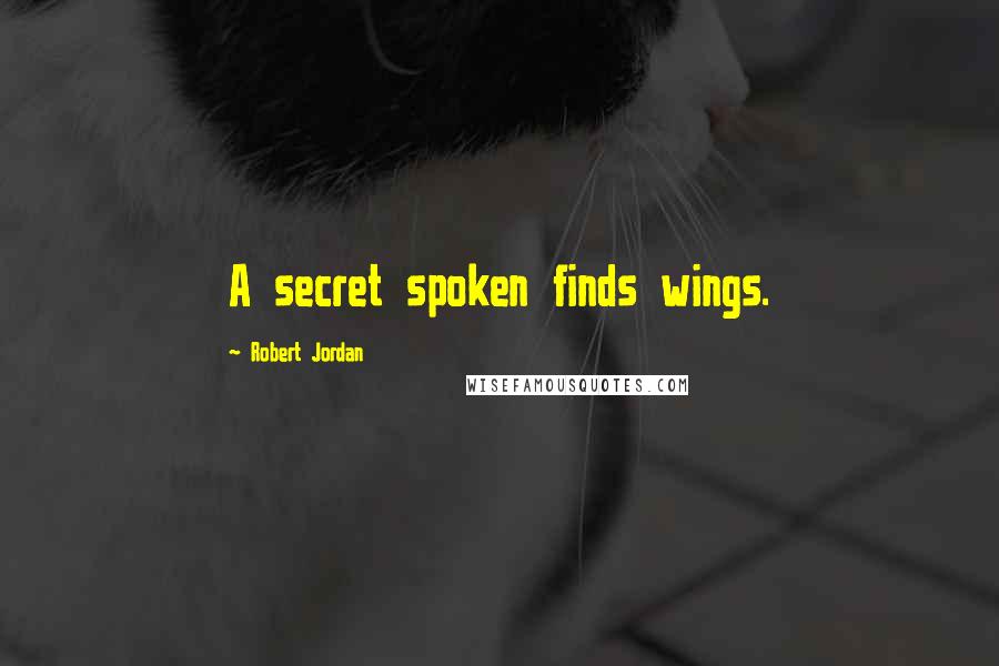 Robert Jordan Quotes: A secret spoken finds wings.