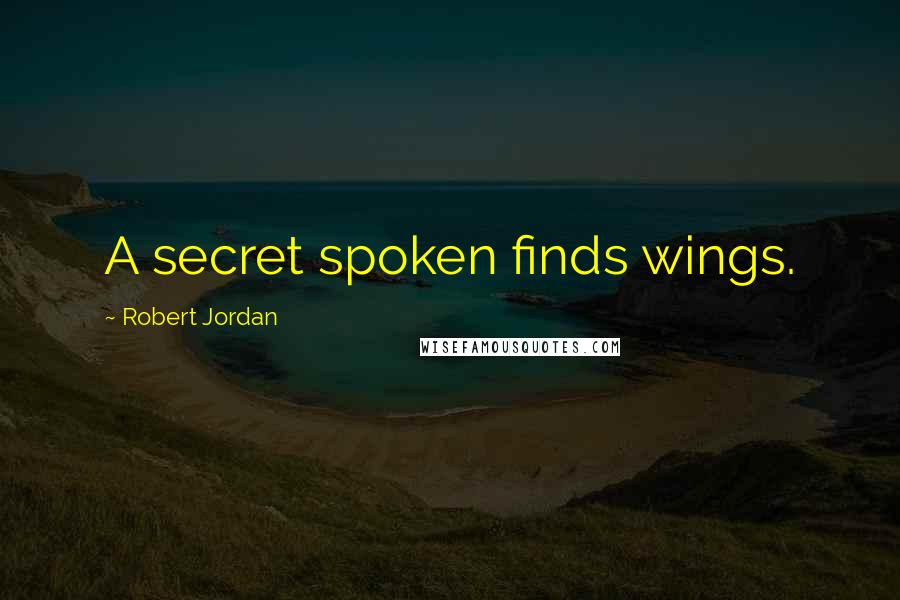 Robert Jordan Quotes: A secret spoken finds wings.