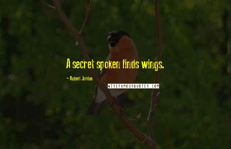 Robert Jordan Quotes: A secret spoken finds wings.