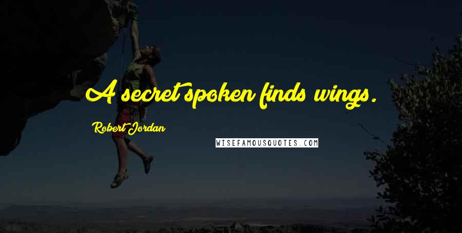 Robert Jordan Quotes: A secret spoken finds wings.