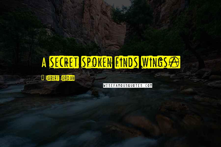 Robert Jordan Quotes: A secret spoken finds wings.