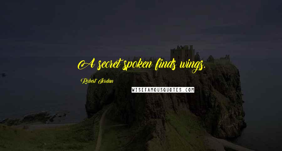 Robert Jordan Quotes: A secret spoken finds wings.