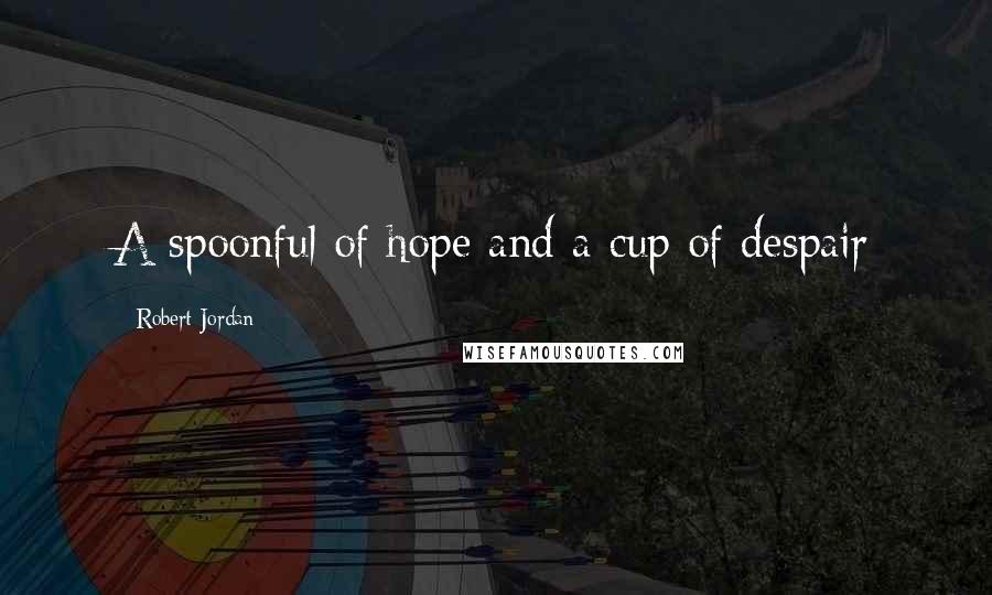 Robert Jordan Quotes: A spoonful of hope and a cup of despair