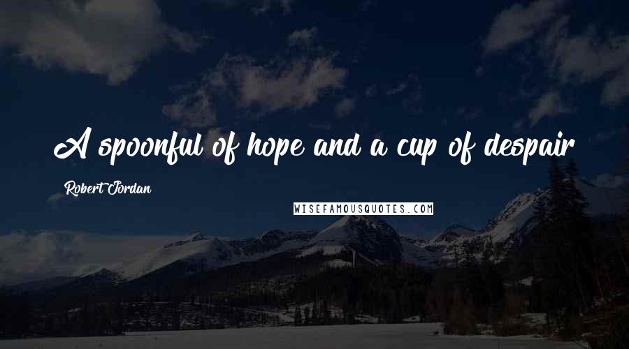 Robert Jordan Quotes: A spoonful of hope and a cup of despair