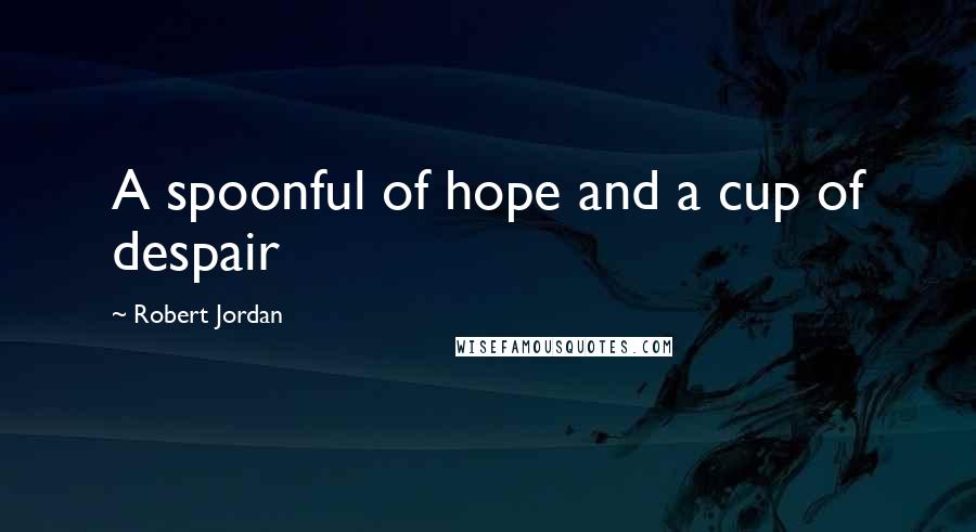 Robert Jordan Quotes: A spoonful of hope and a cup of despair