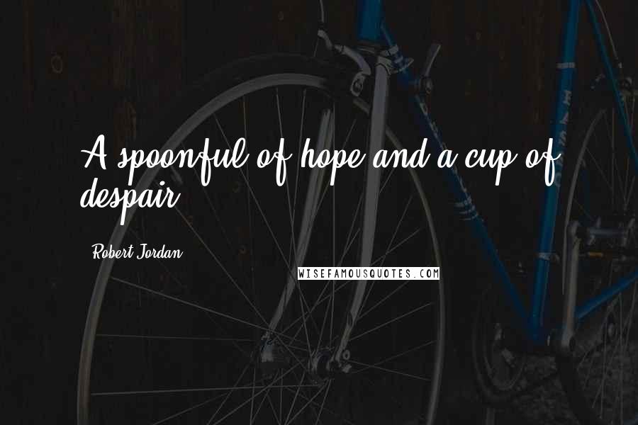 Robert Jordan Quotes: A spoonful of hope and a cup of despair