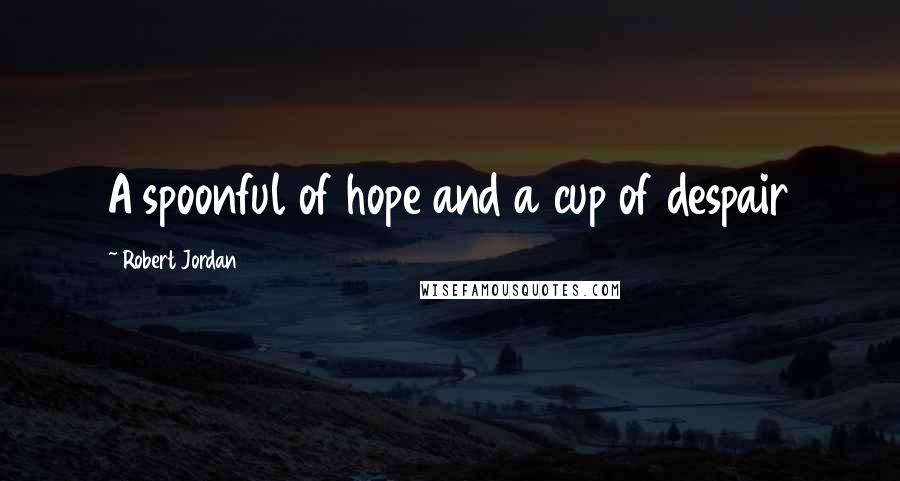 Robert Jordan Quotes: A spoonful of hope and a cup of despair