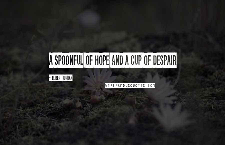 Robert Jordan Quotes: A spoonful of hope and a cup of despair