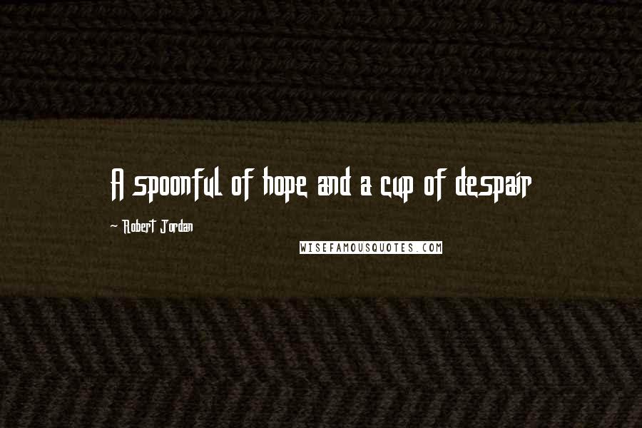 Robert Jordan Quotes: A spoonful of hope and a cup of despair