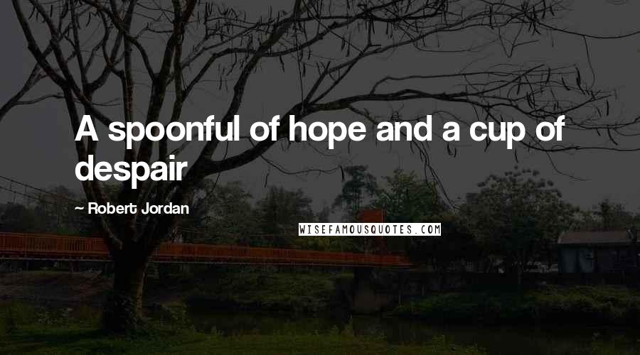 Robert Jordan Quotes: A spoonful of hope and a cup of despair