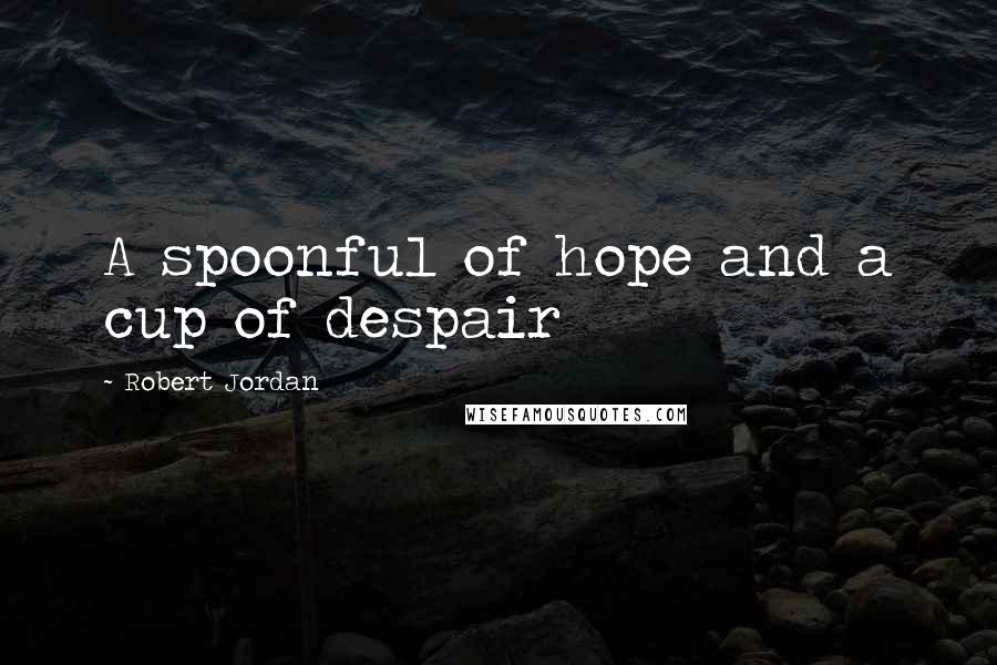 Robert Jordan Quotes: A spoonful of hope and a cup of despair