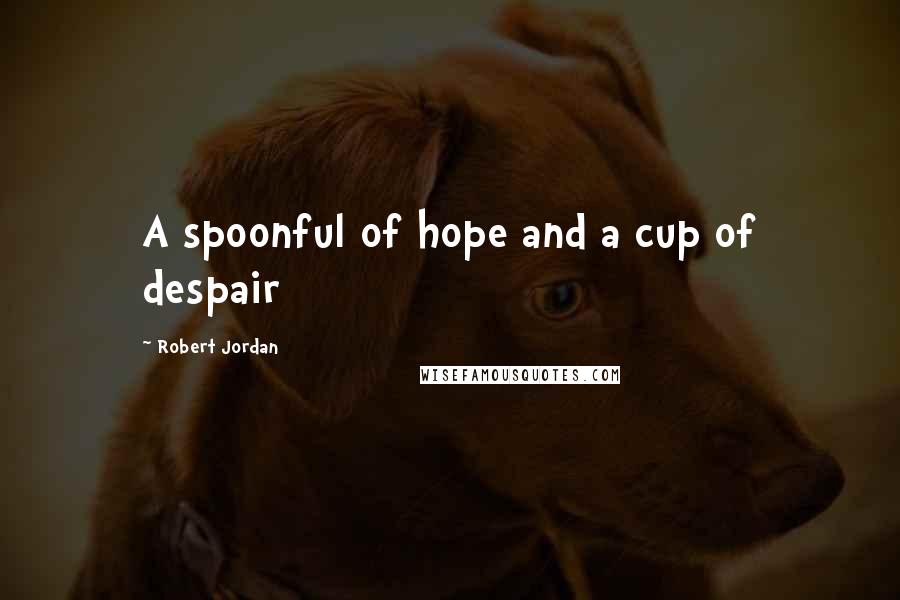 Robert Jordan Quotes: A spoonful of hope and a cup of despair