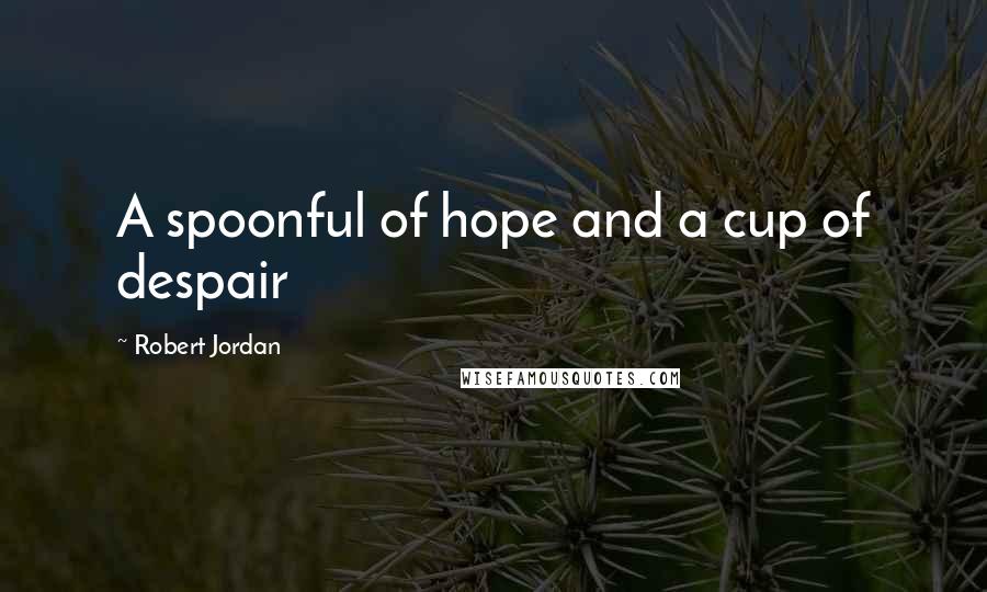 Robert Jordan Quotes: A spoonful of hope and a cup of despair