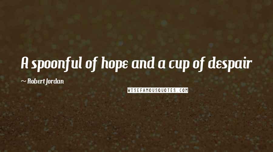 Robert Jordan Quotes: A spoonful of hope and a cup of despair