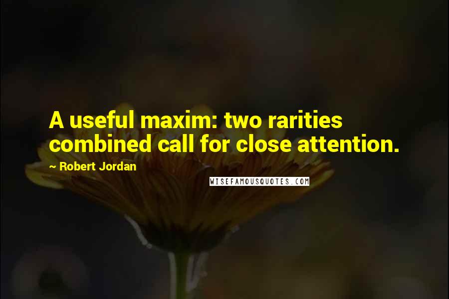 Robert Jordan Quotes: A useful maxim: two rarities combined call for close attention.