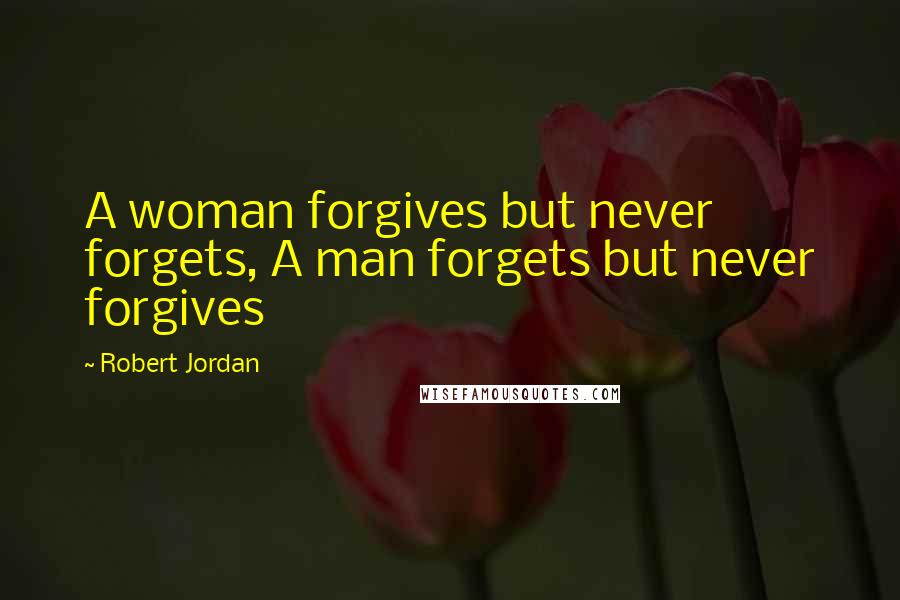 Robert Jordan Quotes: A woman forgives but never forgets, A man forgets but never forgives