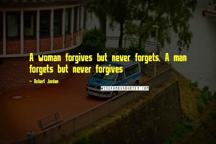 Robert Jordan Quotes: A woman forgives but never forgets, A man forgets but never forgives