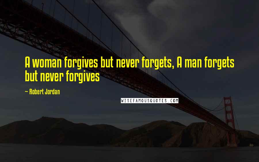 Robert Jordan Quotes: A woman forgives but never forgets, A man forgets but never forgives