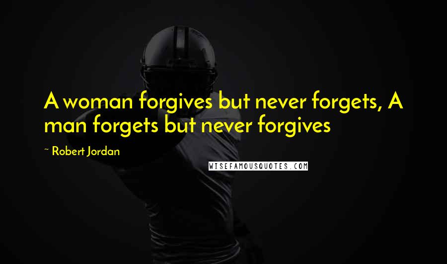 Robert Jordan Quotes: A woman forgives but never forgets, A man forgets but never forgives
